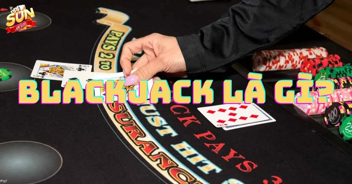 Khái niệm blackjack là gì? Quy tắc cơ bản của blackjack