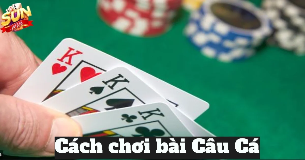 cach choi bai cau ca 4