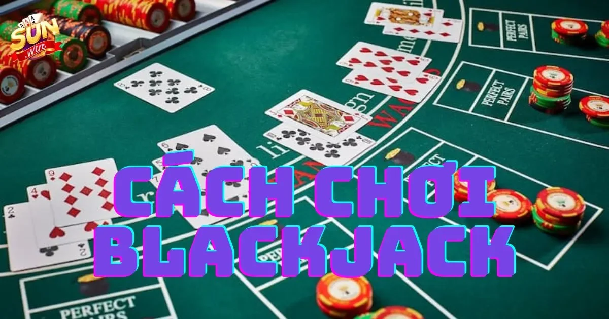 Cách chơi blackjack cơ bản dành cho người mới bắt đầu