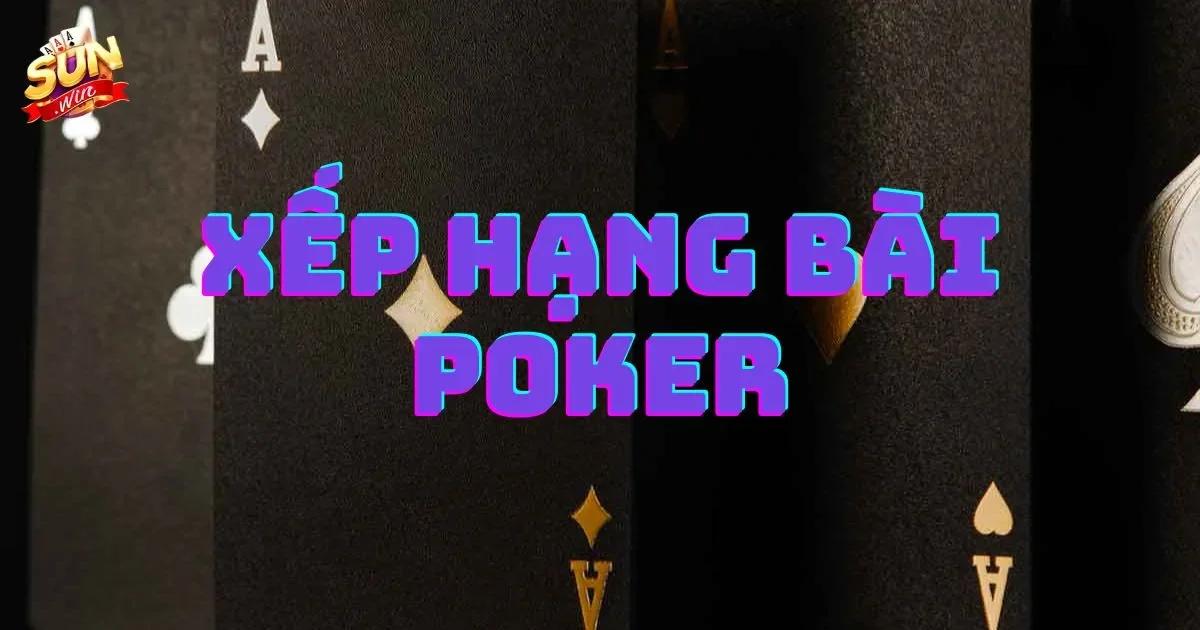 Cách xếp hạng bài poker cơ bản chi tiết nhất